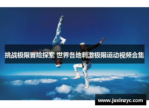 挑战极限冒险探索 世界各地刺激极限运动视频合集